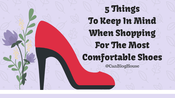 5 Things To Keep In Mind When Shopping For The Most Comfortable Shoes 